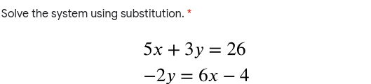 Solve the system using substitution. *
5х + 3у%3D 26
—2у 3D бх — 4
