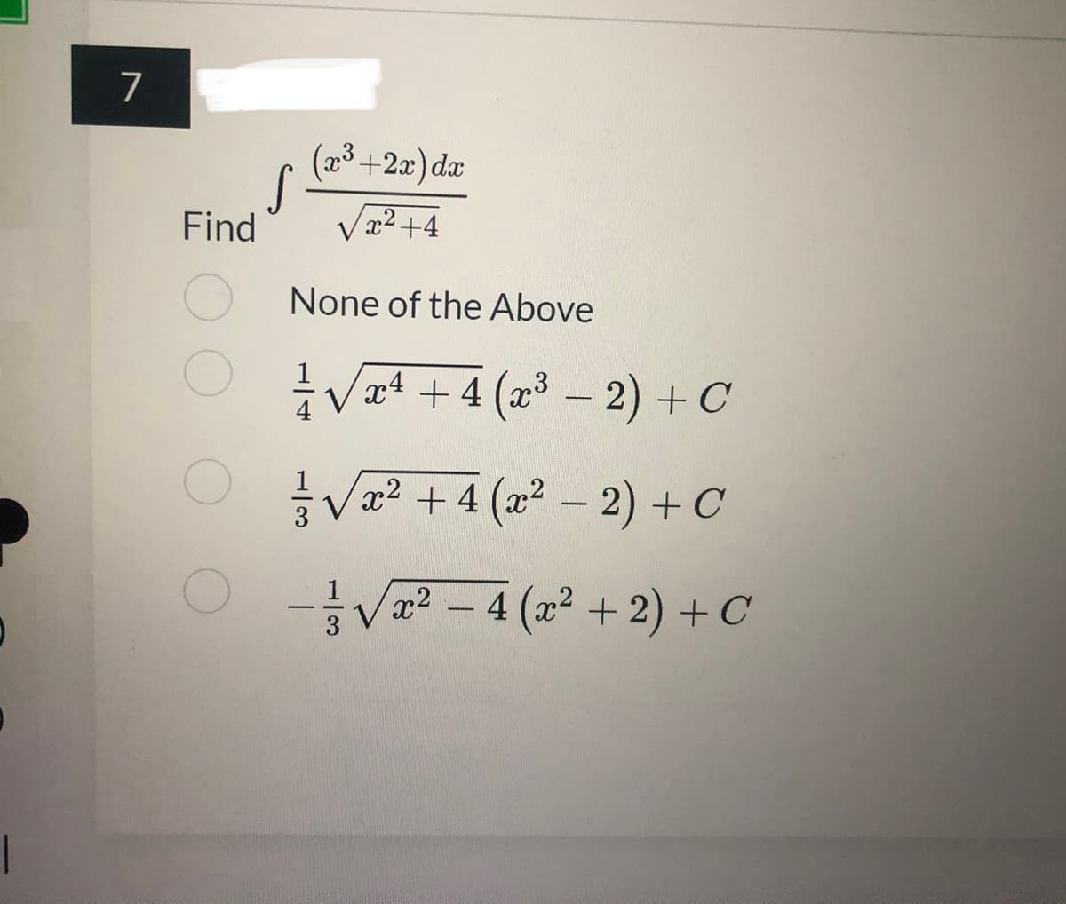 7
(x³ +2x) dx
S-
x²+4
Find
None of the Above
²1/√√√√x² + 4(x³ − 2) + C
x4
√x² +4 (x² − 2) + C
-
1
Vx2
4 (x² + 2) + C