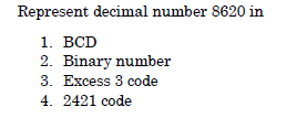 Represent decimal number 8620 in
1. ВCD
2. Binary number
3. Excess 3 code
4. 2421 code
