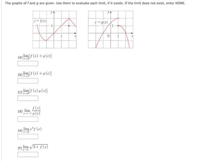 The graphs off and g are given. Use them to evaluate each limit, if it exists. If the limit does not exist, enter NONE.
y=f(x)
(a) limf(x) + g(x)]
(b) limf (x) + g(x)]
(c) limf (x) g(x)]
(d) lim
-1 g (r)
(e) limz³f (x)
(f) lim √3+ f(x)
YA
y = g(x)
0
1