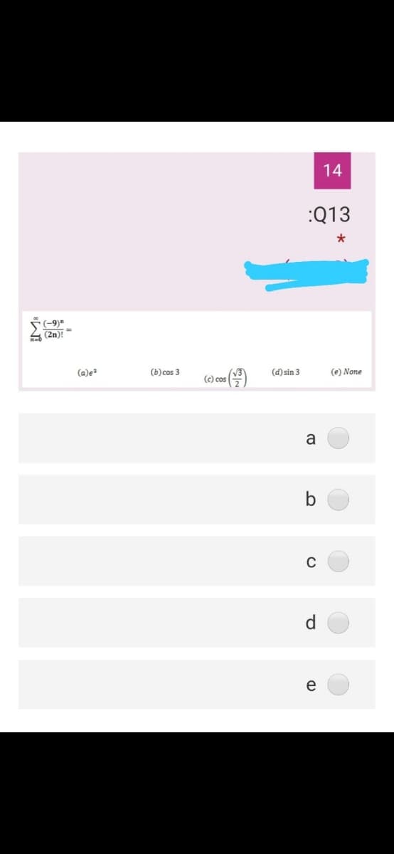 14
:Q13
(-9)"
(2n)!
(a)e
(b) cos 3
(d) sin 3
(e) None
(c) cos
a
b
d.
e
