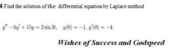 4 Find the solution of the differential equation by Laplace method
y" - 6y + 15y = 2sin 34, y(0) = -1, y'(0) = -4.
Wishes of Success and Godspeed
