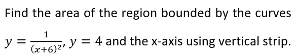 Find the area of the region bounded by the curves
y =
1
(x+6) ²¹
y = 4 and the x-axis using vertical strip.