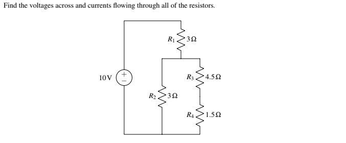 Find the voltages across and currents flowing through all of the resistors.
10 V
www
R₂
R₁
352
• 3Ω
R3 •4.5Ω
R4
m
1.5Ω