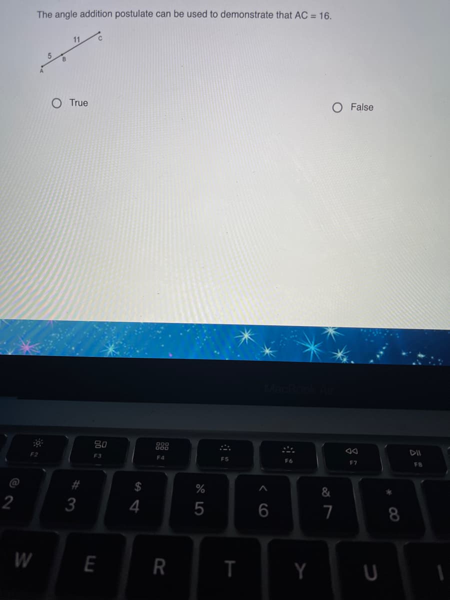 The angle addition postulate can be used to demonstrate that AC = 16.
O True
O False
80
F2
F3
F4
F5
F6
F7
F8
@
23
24
&
2
7
8
W
E
R
Y
3.
