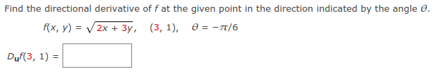 Find the directional derivative off at the given point in the direction indicated by the angle e.
f(x, y) = V2x + 3y, (3, 1), e = -T/6
Duf(3, 1) =
