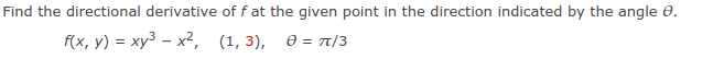 Find the directional derivative of f at the given point in the direction indicated by the angle 0.
fx, y) %3D ху3 — х2, (1, 3), ө- п/3
