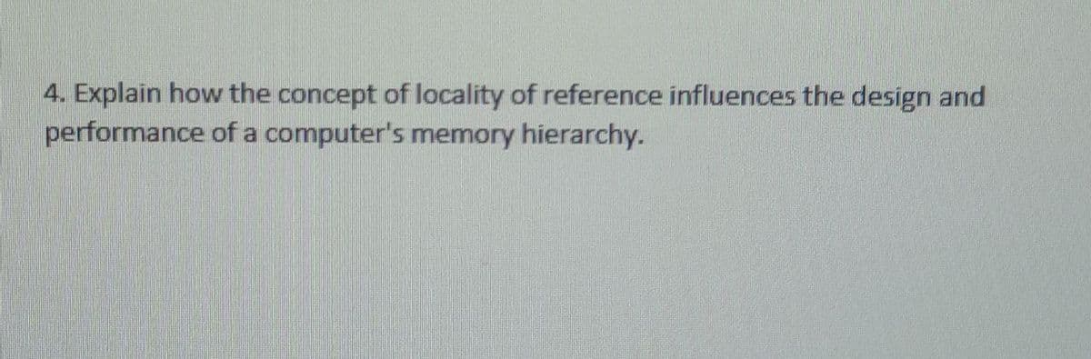 4. Explain how the concept of locality of reference influences the design and
performance of a computer's memory hierarchy.