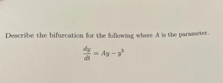 Describe the bifurcation for the following where A is the parameter.
dy - Ay - y
%3D
dt
