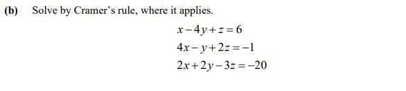 (b) Solve by Cramer's rule, where it applies.
x-4y+z = 6
4x- y+2z =-1
2x+2y-3z =-20
