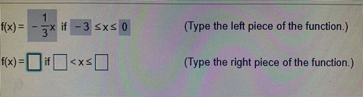 f(x) =
x if-3 <x<0
(Type the left piece of the function.)
f(x) =if<xs]
s |
(Type the right piece of the function)
