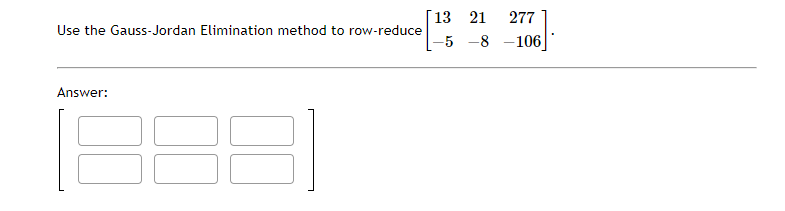 Use the Gauss-Jordan Elimination method to row-reduce
Answer:
13 21 277
-5-8-106