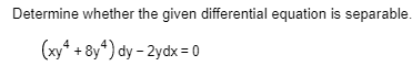 Determine whether the given differential equation is separable.
(xy* + 8y*) dy - 2ydx = 0
