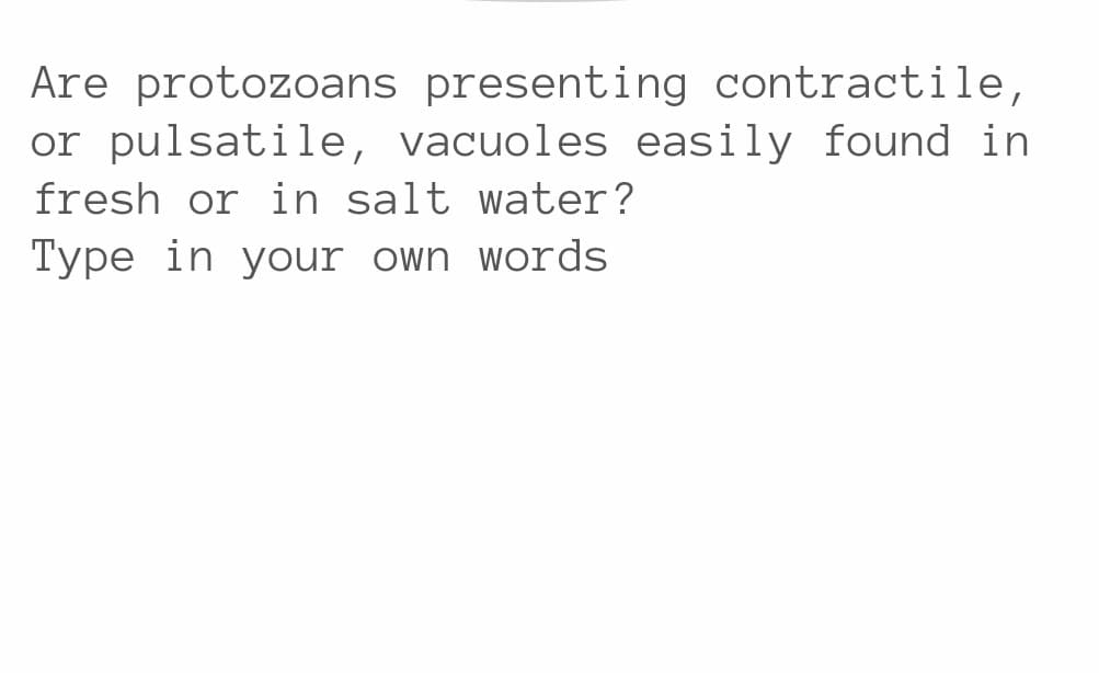 Are protozoans presenting contractile,
or pulsatile, vacuoles easily found in
fresh or in salt water?
Type in your own words

