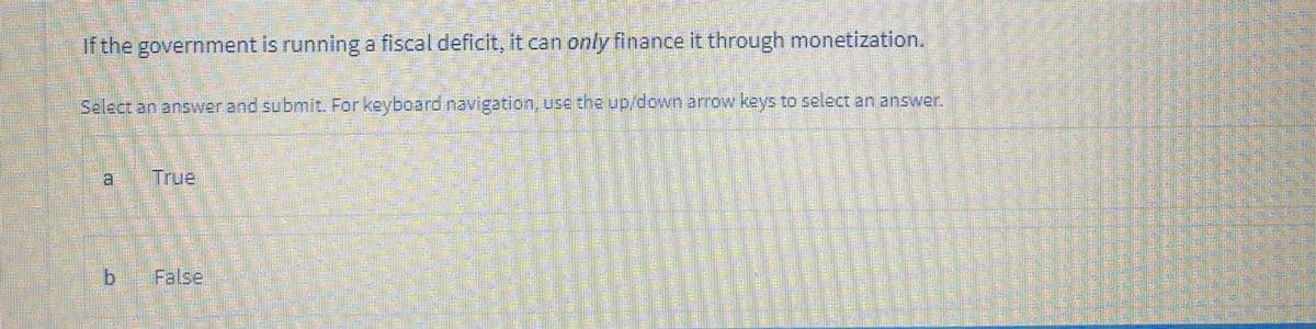 If the government is running a fiscal deficit, it can only finance it through monetization.
Select an answer and submit. For keyboard navigation, use the up/down arrow keys to select an answer.
True
False
益彩
