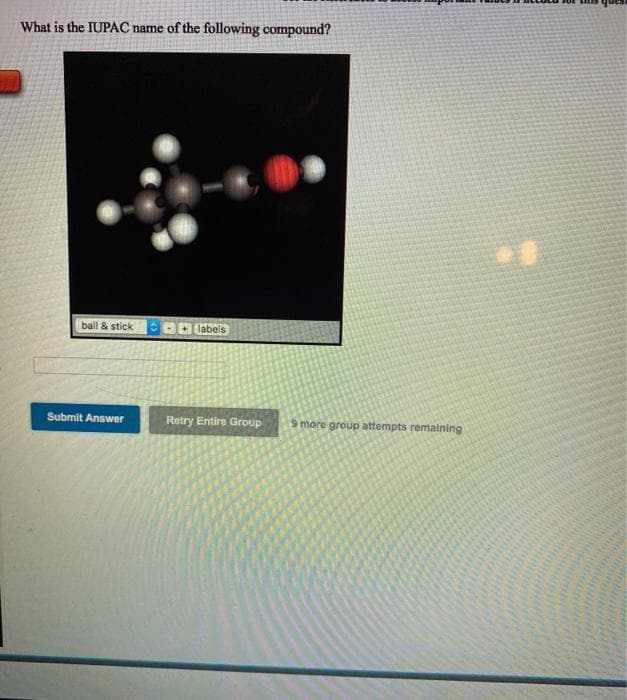 What is the IUPAC name of the following compound?
ball & stick
BO labels
Submit Answer
Retry Entire Group
9 more group attempts remaining
