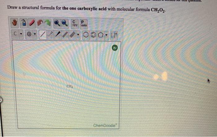 Draw a structural formula for the one carboxylic acid with molecular formula CH,02.
opy
anto
CHA
ChemDoodie
