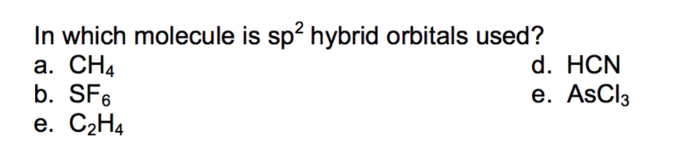 In which molecule is sp? hybrid orbitals used?
а. CН4
b. SF6
e. C2H4
d. HCN
е. AsCl3
