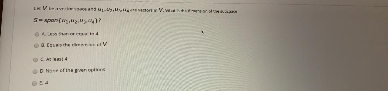 Let V be a vector space and U1,u2,U3,Ug are vectors in V. What is the dimension of the subspace
S= span{u1,u2,u3,U4}?
