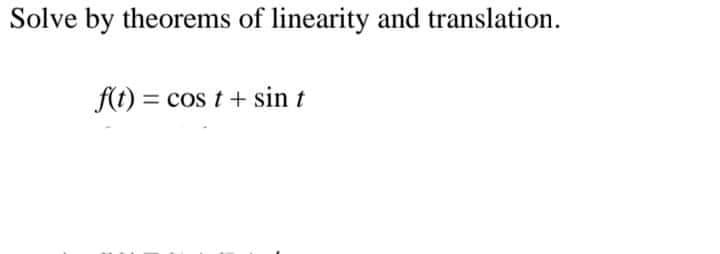 Solve by theorems of linearity and translation.
f(t) = cos t + sin t
