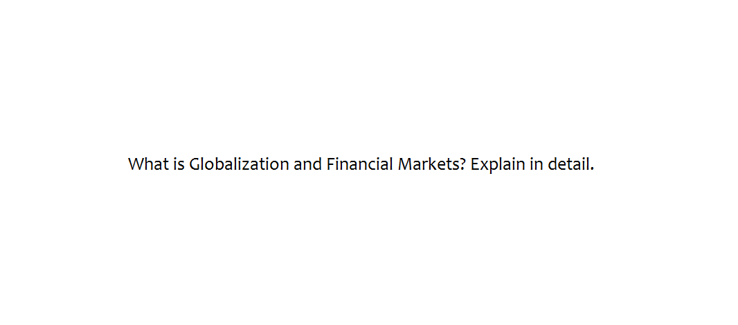 What is Globalization and Financial Markets? Explain in detail.
