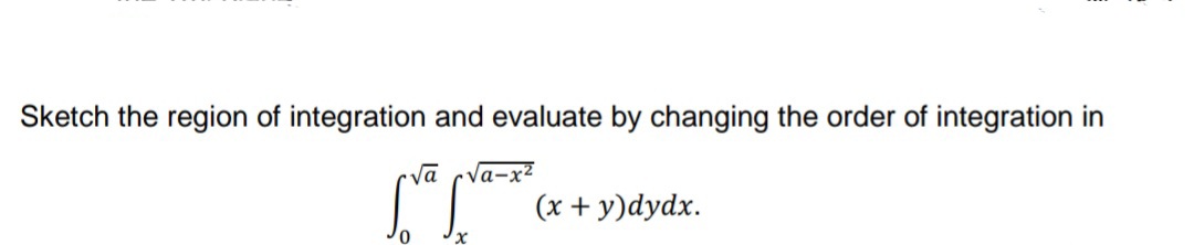 Sketch the region of integration and evaluate by changing the order of integration in
Vā cva-x²
(x + y)dydx.
