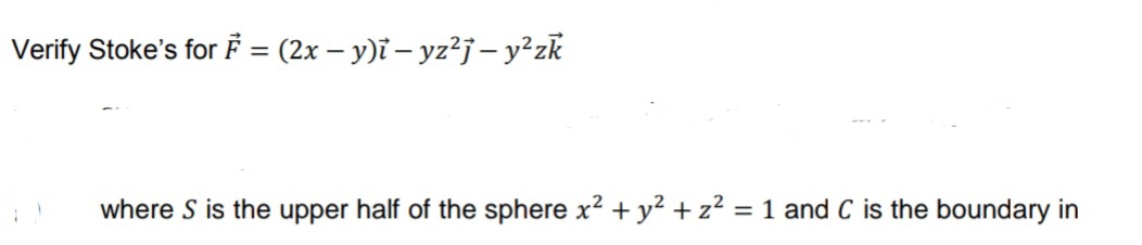 Verify Stoke's for F = (2x – y)i – yz²j – y²zk
where S is the upper half of the sphere x2 + y² + z? = 1 and C is the boundary in
