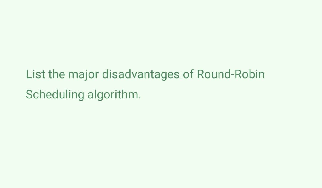 List the major disadvantages of Round-Robin
Scheduling algorithm.
