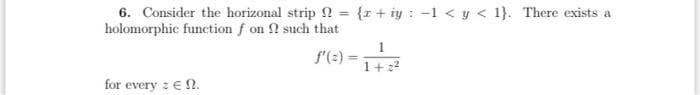 6. Consider the horizonal strip ? = {r+ iy : -1 < y < 1}. There exists a
holomorphic function f on such that
f'(:) =
1+22
for every : EN.
