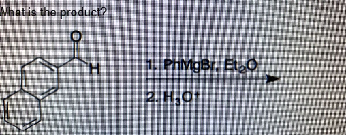 What is the product?
H.
1. PhMgBr, Et,0
2. H,0+
