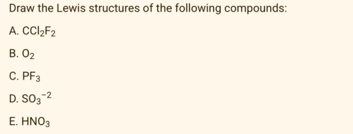 Draw the Lewis structures of the following compounds:
A. CC22F2
В. О2
C. PF3
D. SO3-2
Ε. ΗNO3
