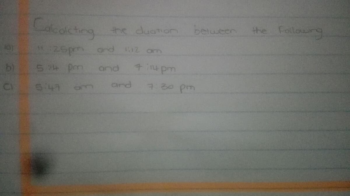 Caleoicting
the Folowng
the duation
between
T12 om
25pm and
b)
5 4 pm
and
714pm
647
and
7:30 pm
