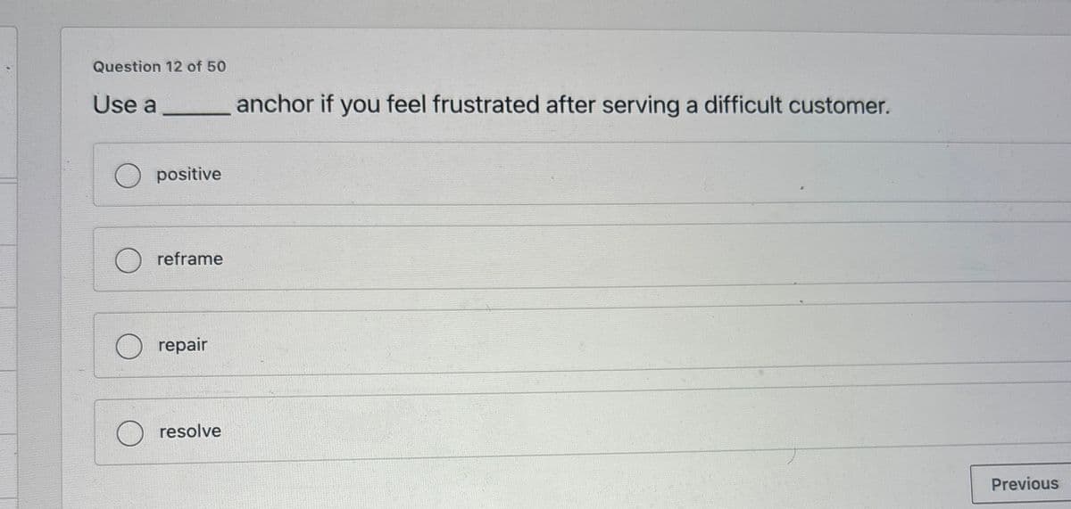 Question 12 of 50
Use a
○ positive
anchor if you feel frustrated after serving a difficult customer.
reframe
repair
resolve
Previous