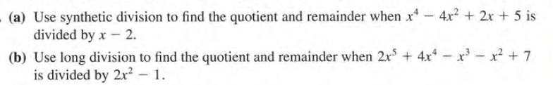 (a) Use synthetic division to find the quotient and remainder when x- 4x2 + 2x + 5 is
divided by x - 2.
(b) Use long division to find the quotient and remainder when 2x + 4x – x - x? + 7
is divided by 2x? – 1.
