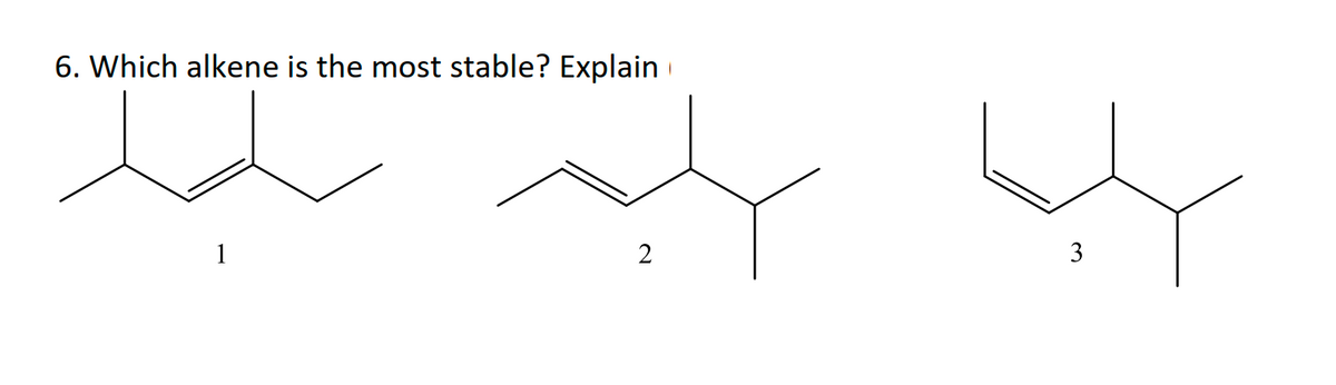 6. Which alkene is the most stable? Explain
1
3
