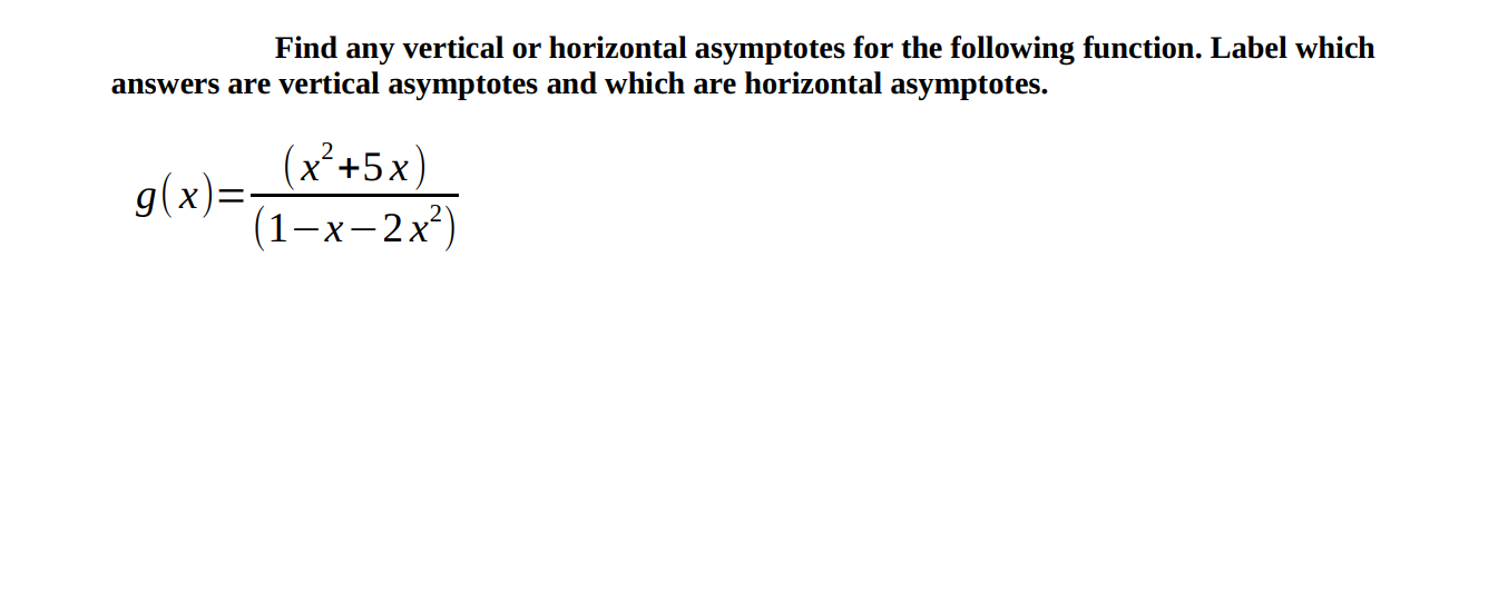 Find
any
vertical or horizontal asymptotes for the following function. Label which
answers are vertical asymptotes and which are horizontal asymptotes.
(x²+5x)
g(x)=.
(1-x-2x)
