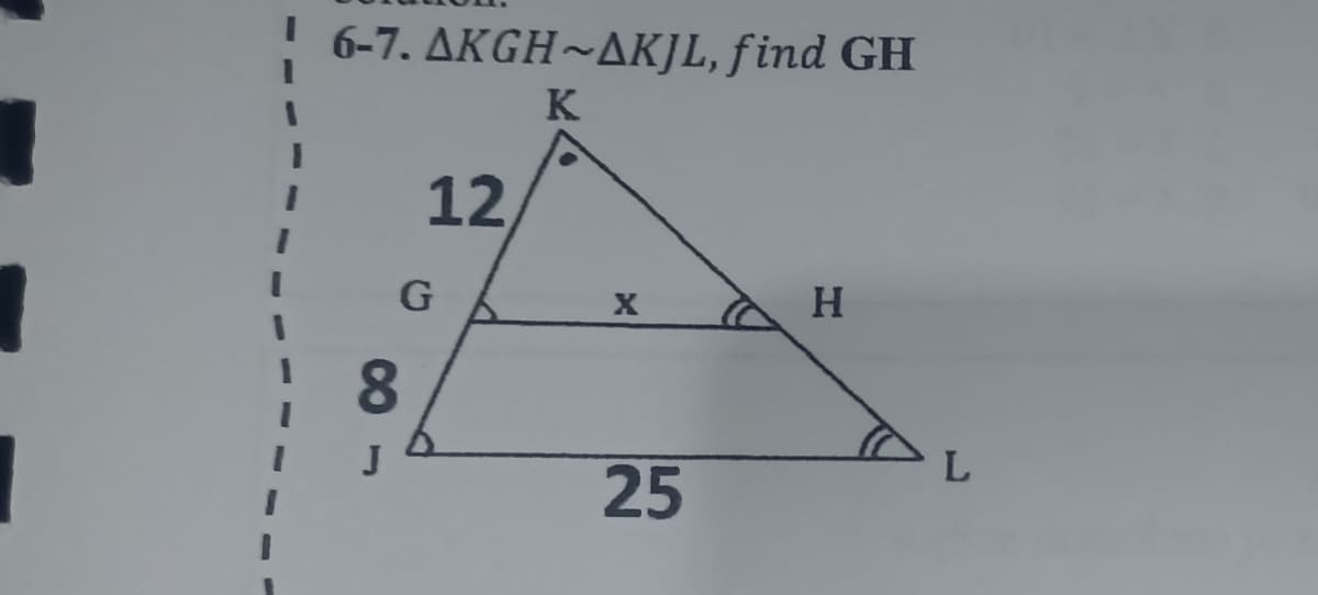 6-7. AKGH~AKJL, find GH
K
12
G
H.
8.
25
