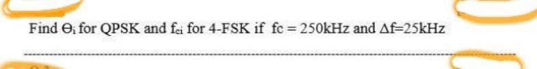 Find , for QPSK and fri for 4-FSK if fc = 250kHz and Af=25kHz