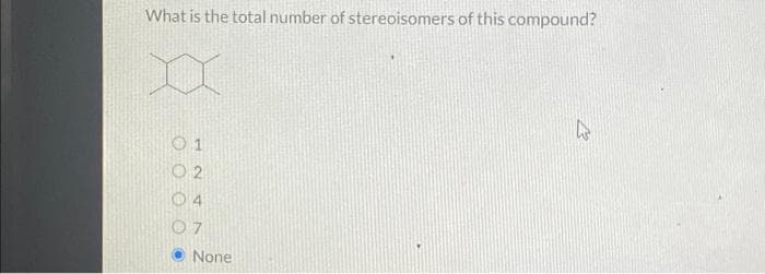 What is the total number of stereoisomers of this compound?
01
02
4
07
None