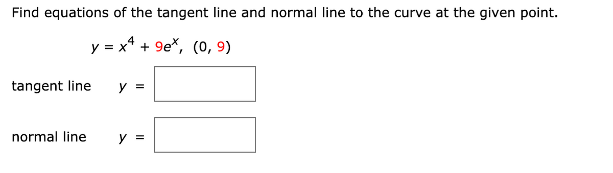 Find equations of the tangent line and normal line to the curve at the given point.
4
y =
—D х* + 9е*, (о, 9)
tangent line
у 3
normal line
