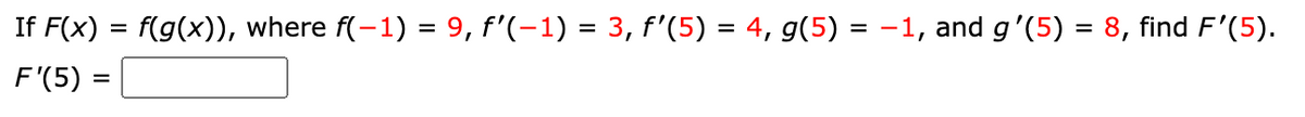 If F(x) = f(g(x)), where f(-1) = 9, f'(-1) = 3, f'(5) = 4, g(5) = -1, and g'(5) = 8, find F'(5).
F'(5) =
