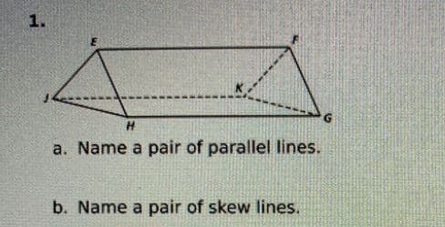 1.
a. Name a pair of parallel lines.
b. Name a pair of skew lines.
