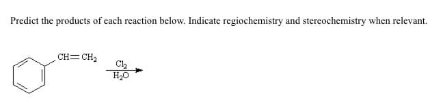 Predict the products of each reaction below. Indicate regiochemistry and stereochemistry when relevant.
CH=CH2
H₂O