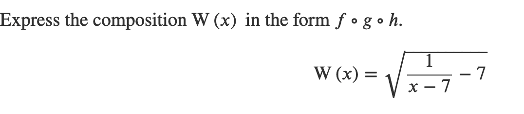 Express the composition W (x) in the form f • g • h.
W (x)
- 7
x – 7
