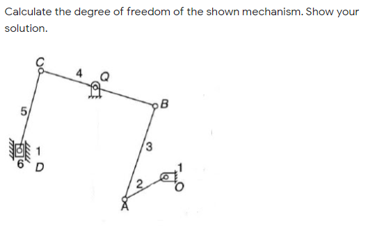 Calculate the degree of freedom of the shown mechanism. Show your
solution.
4
B
5
3
