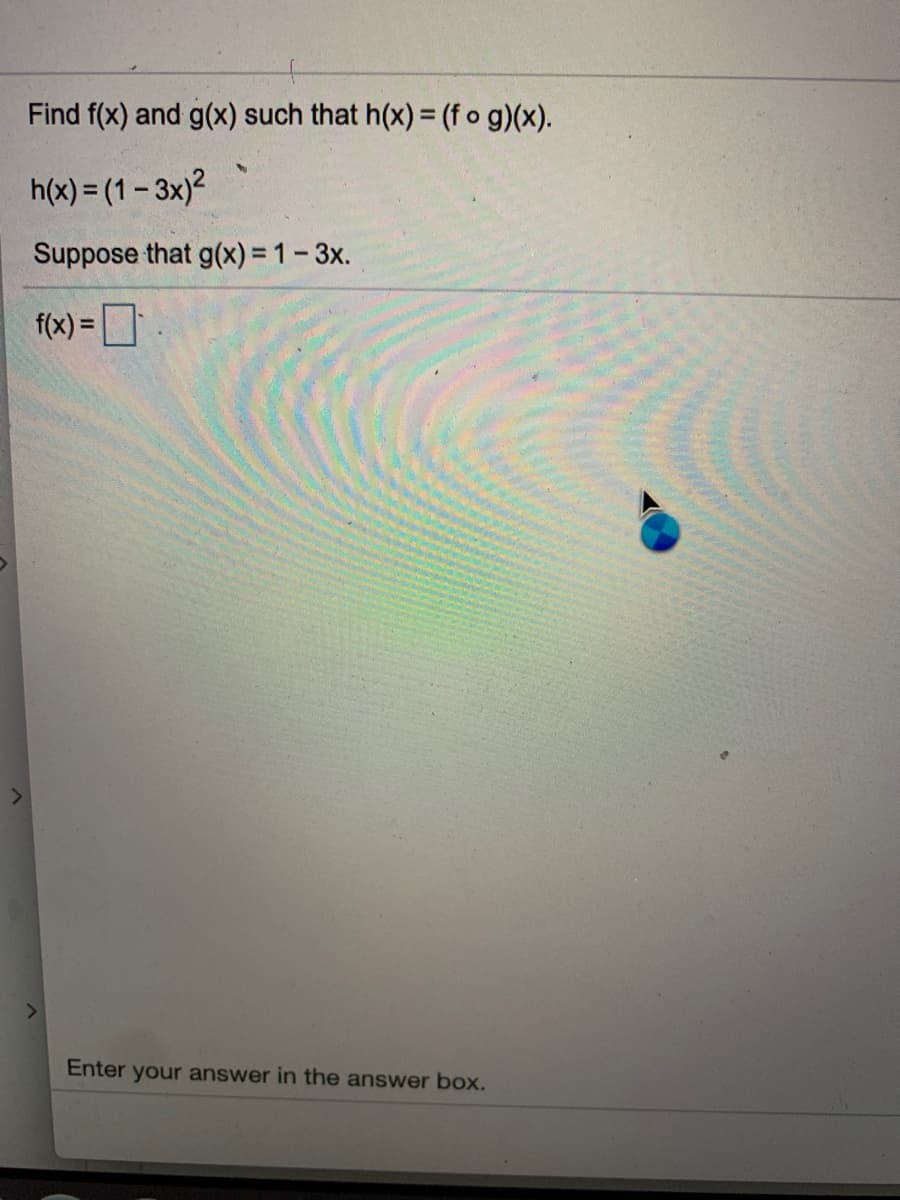 Find f(x) and g(x) such that h(x) = (f o g)(x).
h(x) = (1- 3x)?
Suppose that g(x) = 1-3x.
f(x) =D
%3D
Enter your answer in the answer box.
