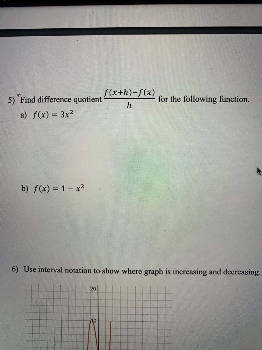 f(x+h)-f(x)
5) Find difference quotient
for the following function.
h
a) f(x) = 3x2
b) f(x) = 1– x?
