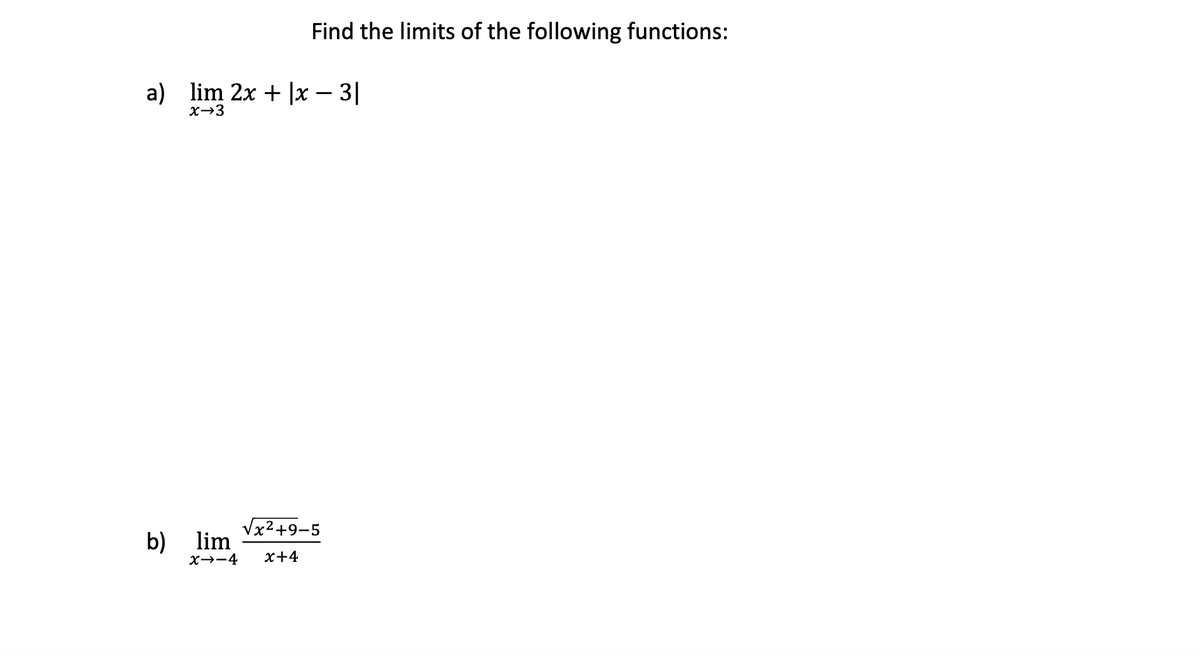 Find the limits of the following functions:
a)
lim 2x + |x – 3|
x→3
b)
X→-4
Vx2 +9-5
lim
х+4
