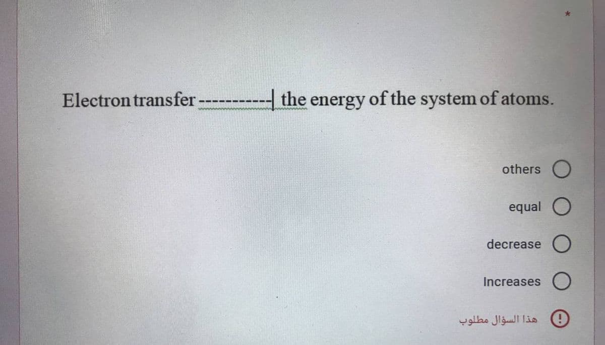 Electron transfer
-
the energy of the system of atoms.
others O
equal O
decrease
Increases O
( هذا السؤال مطلوب
