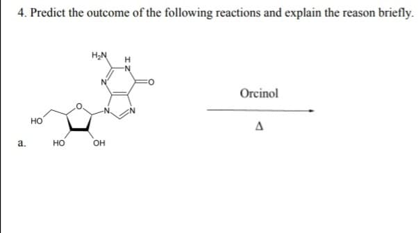 4. Predict the outcome of the following reactions and explain the reason briefly.
H,N
Orcinol
но
a.
но
он
'우
